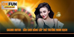 Casino Okfun - Sân Chơi Đẳng Cấp Trả Thưởng Minh Bạch