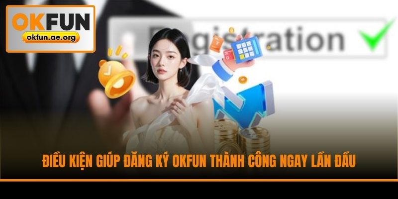 Điều kiện giúp đăng ký Okfun thành công ngay lần đầu