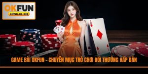Game Bài Okfun - Chuyên Mục Trò Chơi Đổi Thưởng Hấp Dẫn