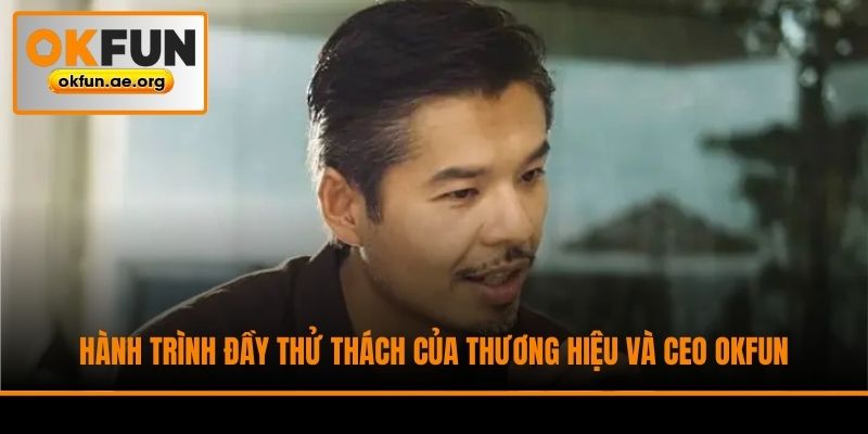 Hành trình đầy thử thách của thương hiệu và CEO Okfun