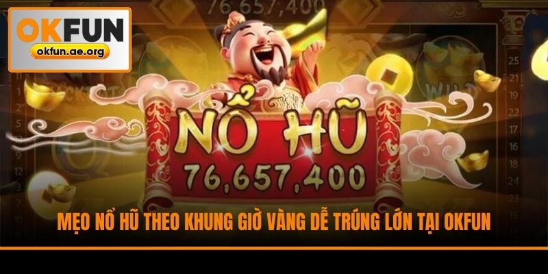 Mẹo Nổ Hũ Theo Khung Giờ Vàng Dễ Trúng Lớn Tại Okfun