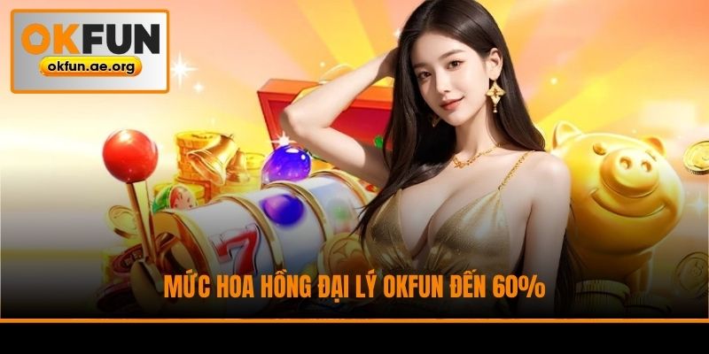 Mức hoa hồng đại lý Okfun đến 60%